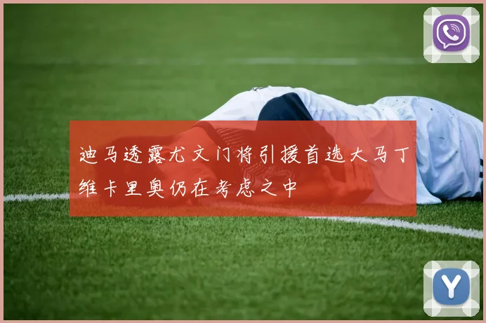 迪马透露尤文门将引援首选大马丁维卡里奥仍在考虑之中