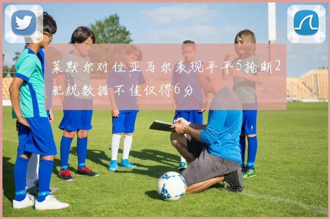 莱默尔对位亚马尔表现平平5抢断2犯规数据不佳仅得6分