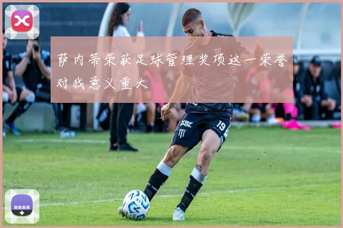 萨内蒂荣获足球管理奖项这一荣誉对我意义重大