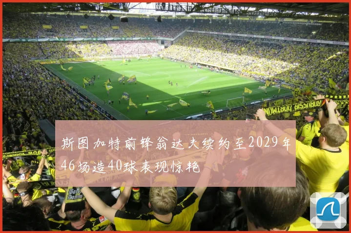 斯图加特前锋翁达夫续约至2029年46场造40球表现惊艳
